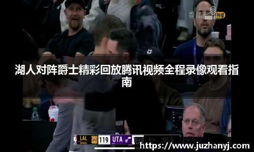 湖人对阵爵士精彩回放腾讯视频全程录像观看指南