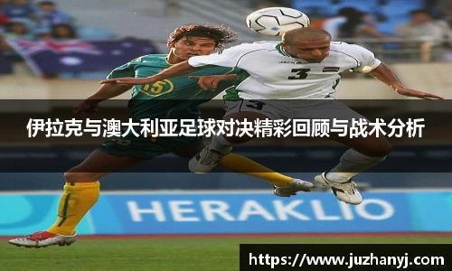 伊拉克与澳大利亚足球对决精彩回顾与战术分析