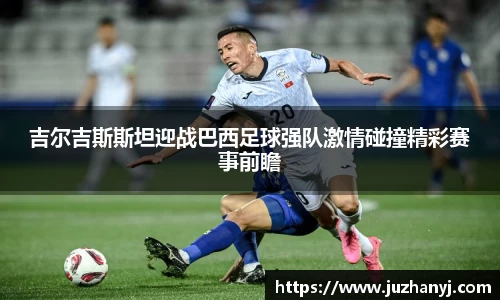 吉尔吉斯斯坦迎战巴西足球强队激情碰撞精彩赛事前瞻